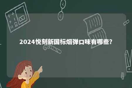 2024悦刻新国标烟弹口味有哪些
？ 